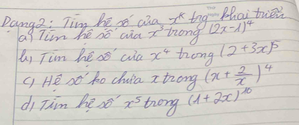 Dangz: Tim he sc aa xk tng (2x-1)^4 Bhai tren 
ag Tim hēé so aia x^3 long 
(i Tim hēso cia x^4 tong (2+3x)^5
() He so ko chuia a trong (x+ 2/x )^4
di Tim he so x^5 tong (1+2x)^10