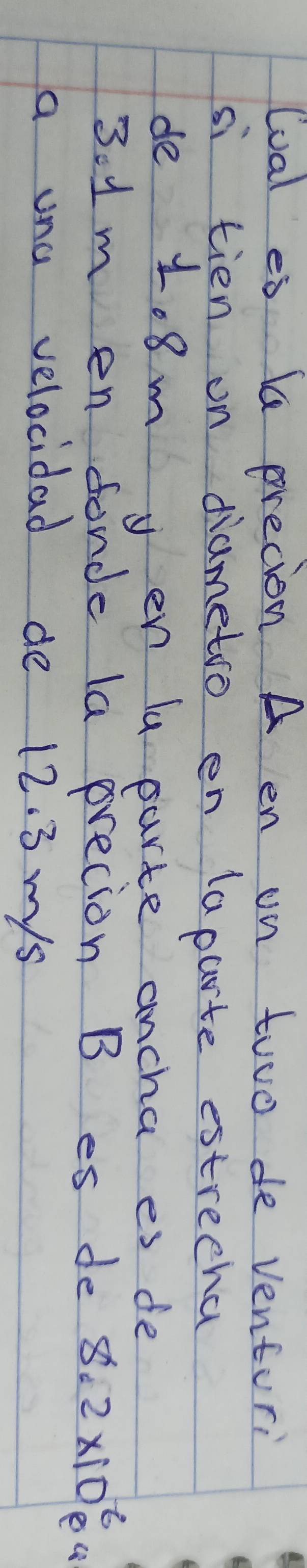 lual es b presion A en on two de venturi 
si tien on diametro en laparte estrecha 
de 1.8m yen ly parte ancha es de
3.1 m en fonde la precion B es de $ 2* 10^6_p4
a una velocidad de 12. 3 mys