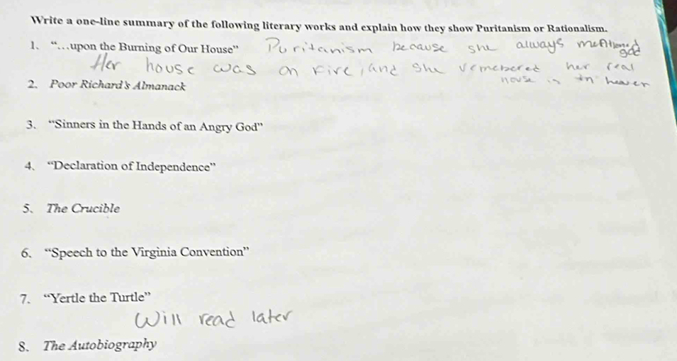 Write a one-line summary of the following literary works and explain how they show Puritanism or Rationalism. 
1、 “…upon the Burning of Our House” 
2. Poor Richard's Almanack 
3. “Sinners in the Hands of an Angry God” 
4、 “Declaration of Independence” 
5. The Crucible 
6. “Speech to the Virginia Convention” 
7. “Yertle the Turtle” 
8. The Autobiography