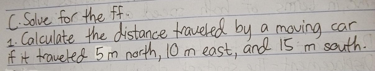 Solve for the ff. 
1. Calculate the distance traveled by a moving can 
if it traveled 5m north, 10 m east, and 15 m south.