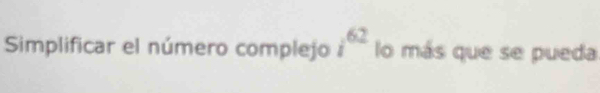 Simplificar el número complejo i^(62) lo más que se pueda