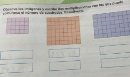 Observa las imágenes y escribe dos multiplicaciones con las que puede 
calcularse el número de cuadrados. Resuélvelas.