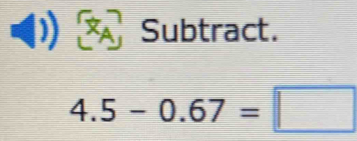 à Subtract.
4.5-0.67=□