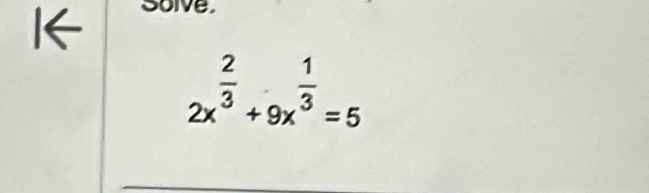 solve.
2x^(frac 2)3+9x^(frac 1)3=5