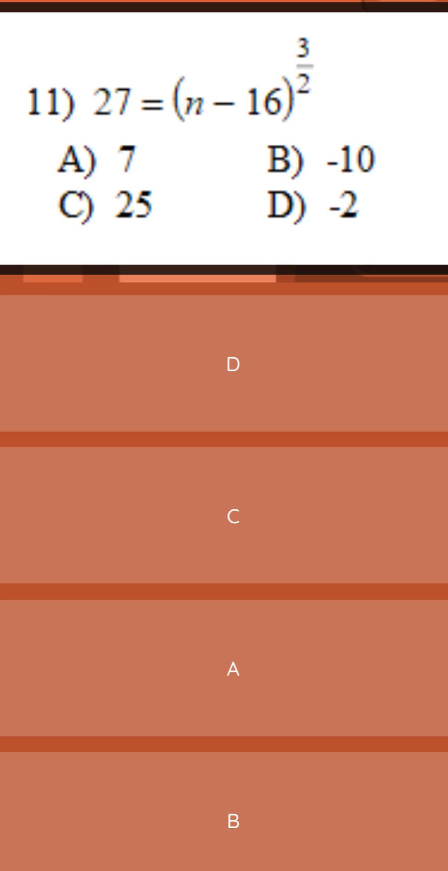 27=(n-16)^ 3/2 
A) 7 B) -10
C) 25 D) -2
A