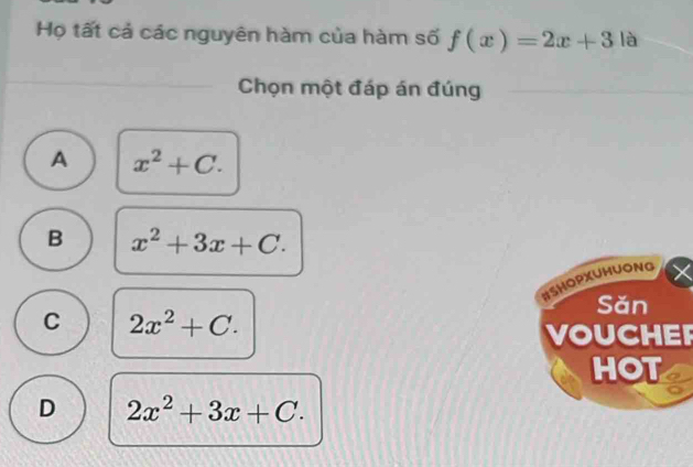 Họ tất cả các nguyên hàm của hàm số f(x)=2x+3 là
Chọn một đáp án đúng
A x^2+C.
B x^2+3x+C. 
HSHOPXUHUONG
Sǎn
C 2x^2+C. 
VOUCHEI
HOT
D 2x^2+3x+C.