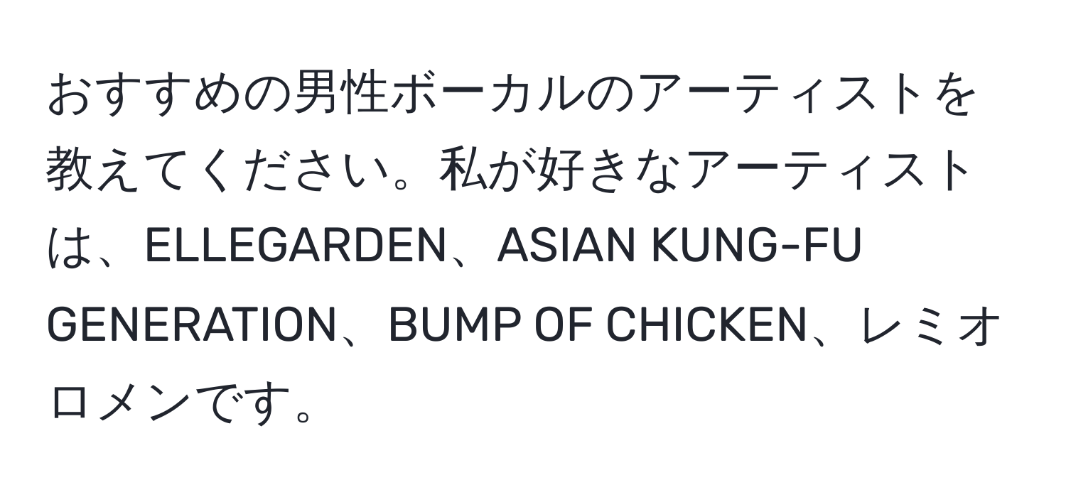 おすすめの男性ボーカルのアーティストを教えてください。私が好きなアーティストは、ELLEGARDEN、ASIAN KUNG-FU GENERATION、BUMP OF CHICKEN、レミオロメンです。