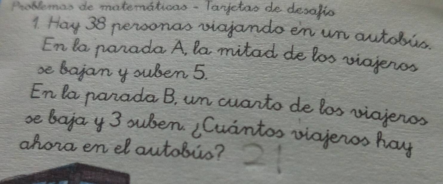 Problemas de matemáticas - Tarfetas e de desafío 
Hay 38 personas viajan o enur 
n autobús 
En la parada A, la mitad de los vía 
se bajan y suben 5. 
En la parada B, un cuarto de los « 
se baja y 3 suben. ¿Cuántos viaje 

ahora en el autobús?