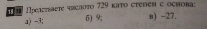 1819 Представете числоτо 729 като степен с основа:
a) -3; 6) 9; в) -27.