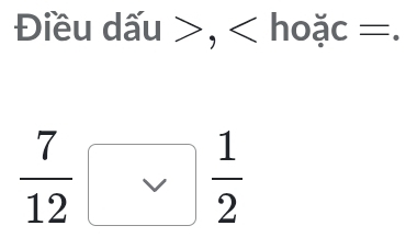 Điều dấu , hoặc =.
 7/12 □  1/2 