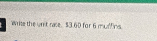 Write the unit rate. $3.60 for 6 muffins.