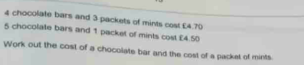 Solved: 4 chocolate bars and 3 packets of mints cost £4.70 5 chocolate ...