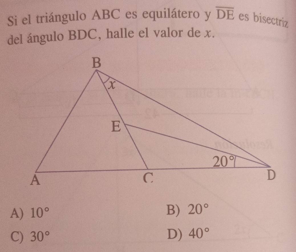 Si el triángulo ABC es equilátero y overline DE es bisectriz
del ángulo BDC, halle el valor de x.
A) 10° B) 20°
C) 30° D) 40°