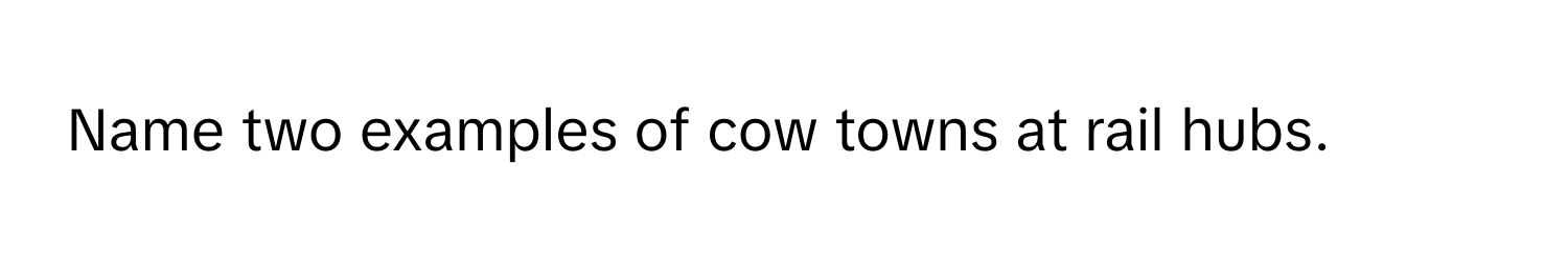 Name two examples of cow towns at rail hubs.