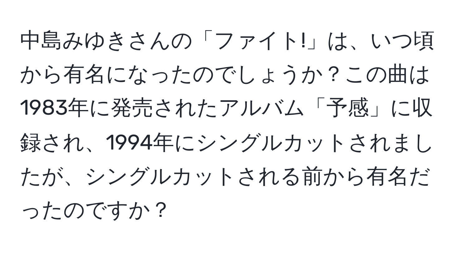 中島みゆきさんの「ファイト!」は、いつ頃から有名になったのでしょうか？この曲は1983年に発売されたアルバム「予感」に収録され、1994年にシングルカットされましたが、シングルカットされる前から有名だったのですか？