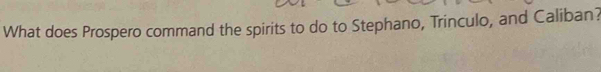 What does Prospero command the spirits to do to Stephano, Trinculo, and Caliban?