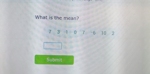 What is the mean?
7 3 1 0 7 - 6 10 2
Submit