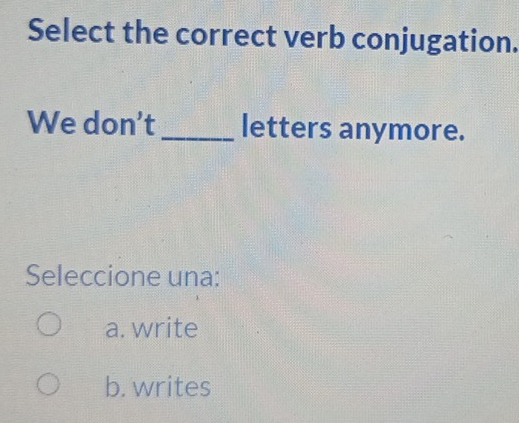 Select the correct verb conjugation.
We don't _letters anymore.
Seleccione una:
a. write
b. writes