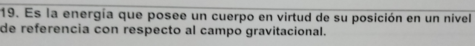 Es la energía que posee un cuerpo en virtud de su posición en un nivel 
de referencia con respecto al campo gravitacional.