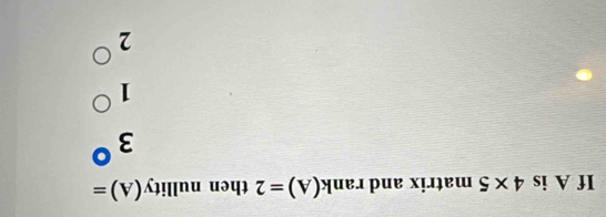 If A is 4* 5 ma tr =_  and rank(A)=2 then nullity (A)=
3°
1^(bigcirc)
2