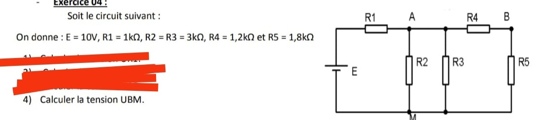 Exércice 04 : 
Soit le circuit suivant : 
On donne : E=10V, R1=1kOmega , R2=R3=3kOmega , R4=1,2kOmega et R5=1, 8kOmega
4) Calculer la tension UBM.