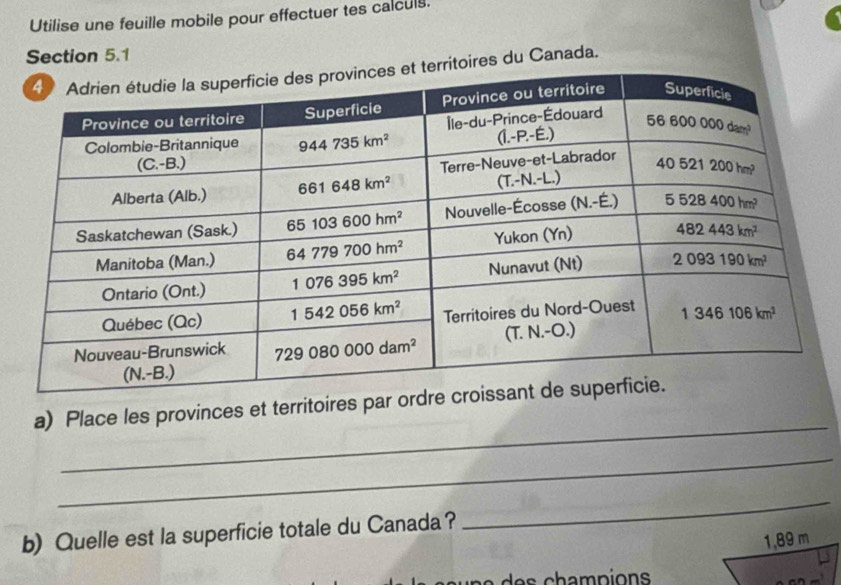 Utilise une feuille mobile pour effectuer tes calculs.
Section 5.1
erritoires du Canada.
_
a) Place les provinces et territoires par ord
_
b) Quelle est la superficie totale du Canada?
_
1,89 m
n e    e s champions