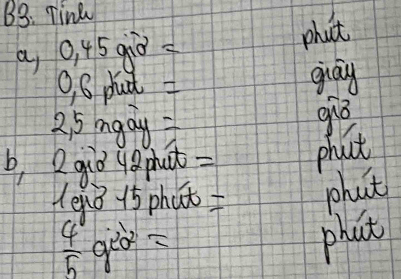 B3: Tink 
a 0, 45 90
phat
9, 6 pud guay 
2 5 mgay
b, 2gid la phut- 
phact 
lenǒ 15 phat 
phat
 4/5 g^(20^2)=
phat