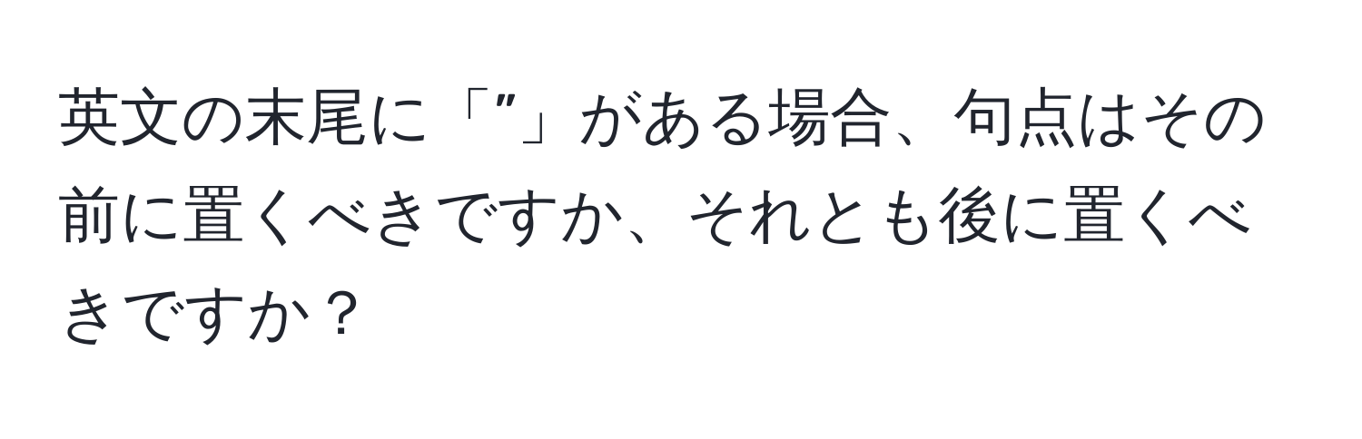 英文の末尾に「”」がある場合、句点はその前に置くべきですか、それとも後に置くべきですか？