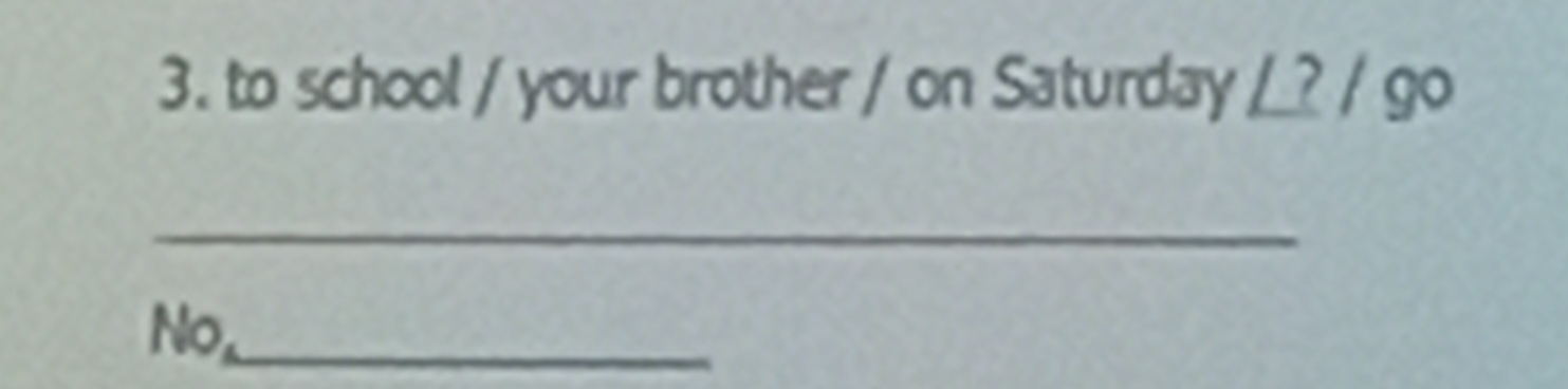 to school / your brother / on Saturday / ? / go 
_ 
No._