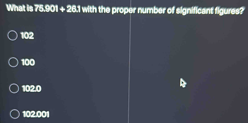 What is 7 = 9 01+26.1 I with the proper number of significant figures?
102
100
102,0
102,001