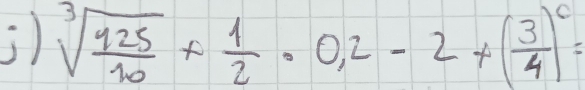 ) sqrt[3](frac 125)10+ 1/2 · 0,2-2+( 3/4 )^c=