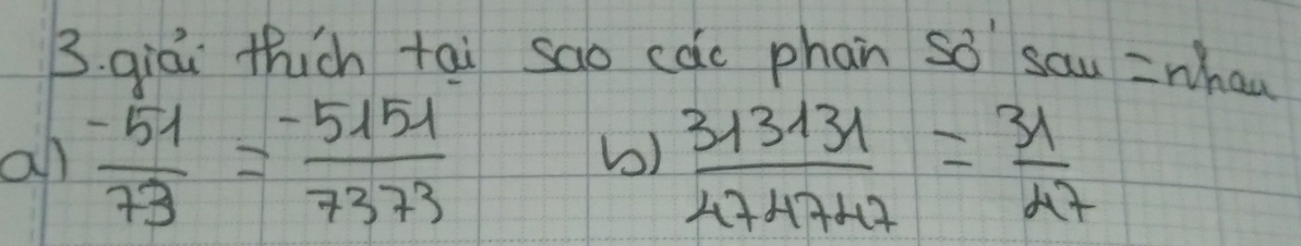 qiái thicn tai sao cac phan so sau =whan 
all  (-51)/73 = (-5151)/7373   313131/474747 = 31/47 
b)