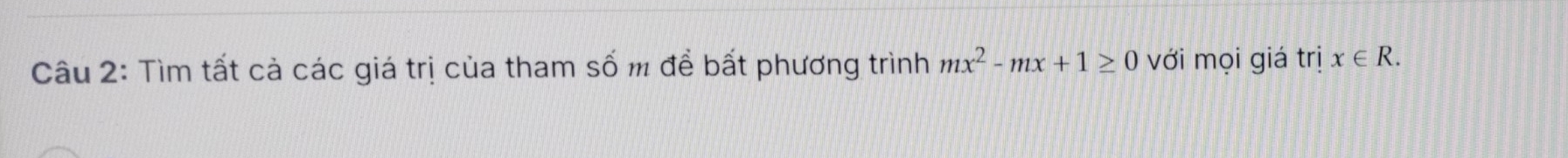 Tìm tất cả các giá trị của tham số m để bất phương trình mx^2-mx+1≥ 0 với mọi giá trị x∈ R.