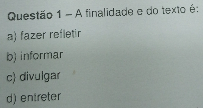 A finalidade e do texto é:
a) fazer refletir
b) informar
c) divulgar
d) entreter