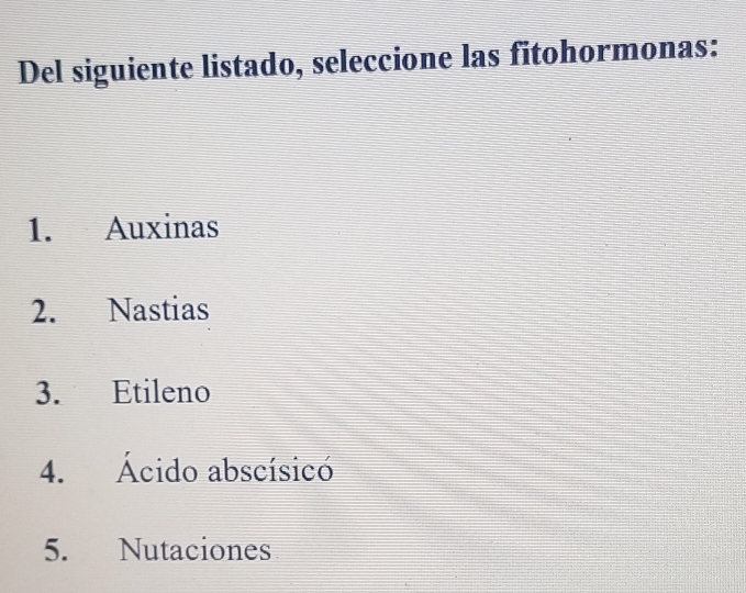 Del siguiente listado, seleccione las fitohormonas: 
1. Auxinas 
2. Nastias 
3. Etileno 
4. Ácido abscísicó 
5. Nutaciones