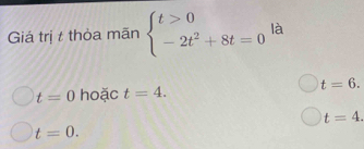 Giá trị t thỏa mãn beginarrayl t>0 -2t^2+8t=0endarray. là
t=0 hoặc t=4. t=6.
t=4.
t=0.