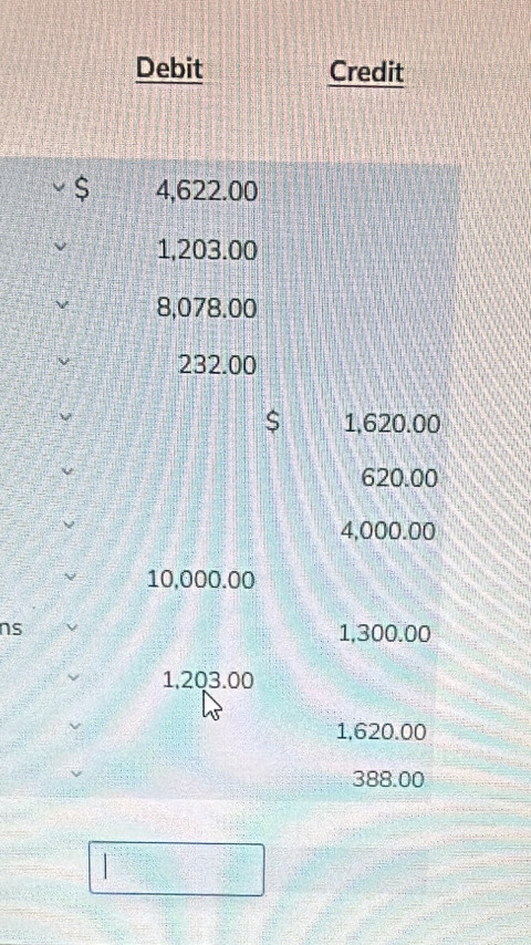 Debit Credit
4,622.00
1,203.00
8,078.00
232.00
S 1,620.00
620.00
4,000.00
10,000.00
ns
1,300.00
1,2Q3.00
1,620.00
388.00