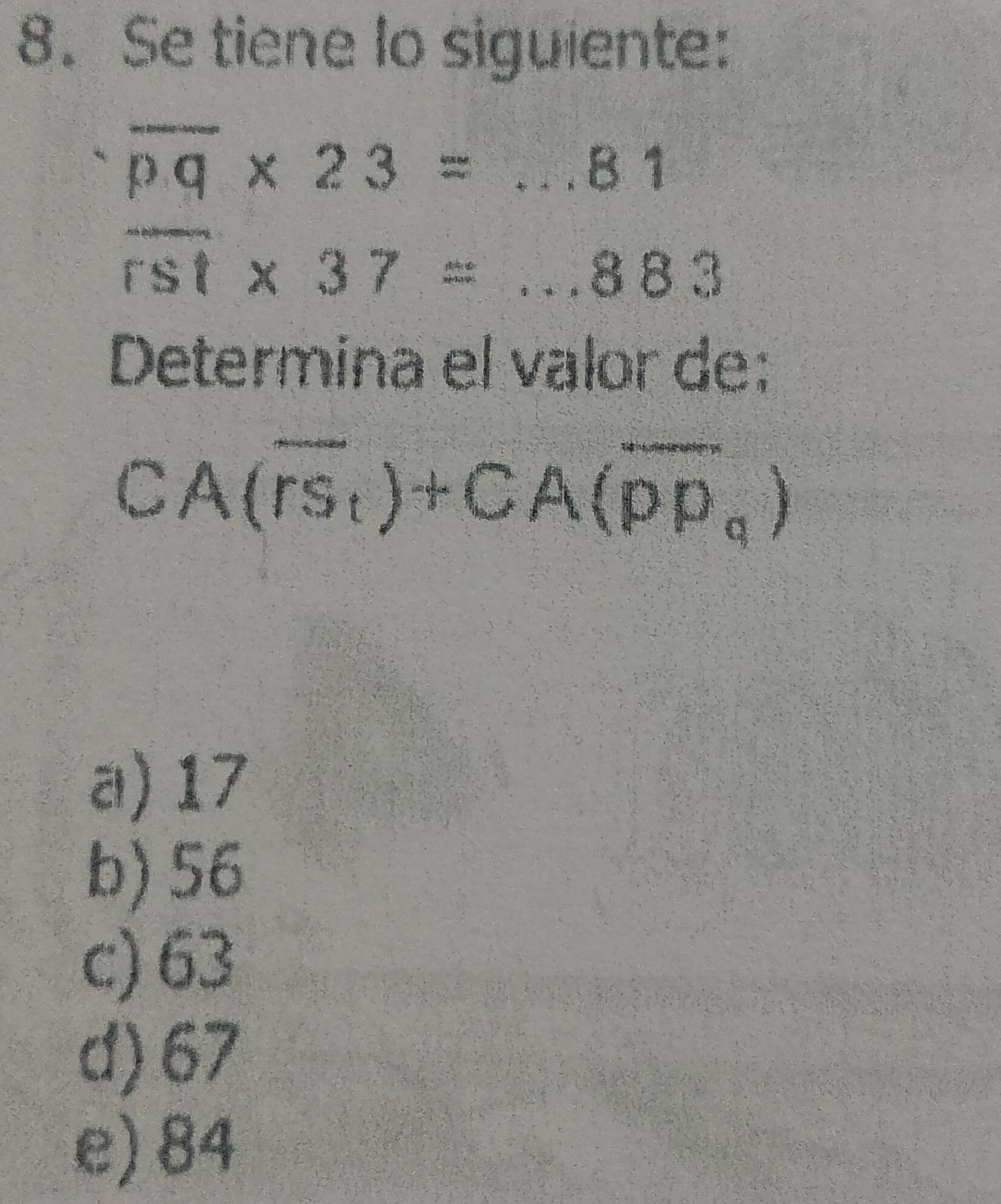 Se tiene lo siguiente:
overline pq* 23=...81
overline csc * 37=...883
Determina el valor de:
CA(overline rs_t)+CA(overline pp_q)
a) 17
b) 56
c) 63
d) 67
e) 84