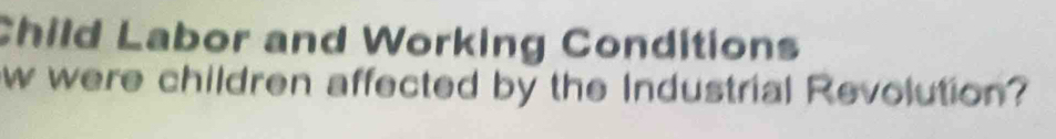 Child Labor and Working Conditions 
ow were children affected by the Industrial Revolution?