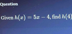 Question 
Given h(x)=5x-4 , find h(4)