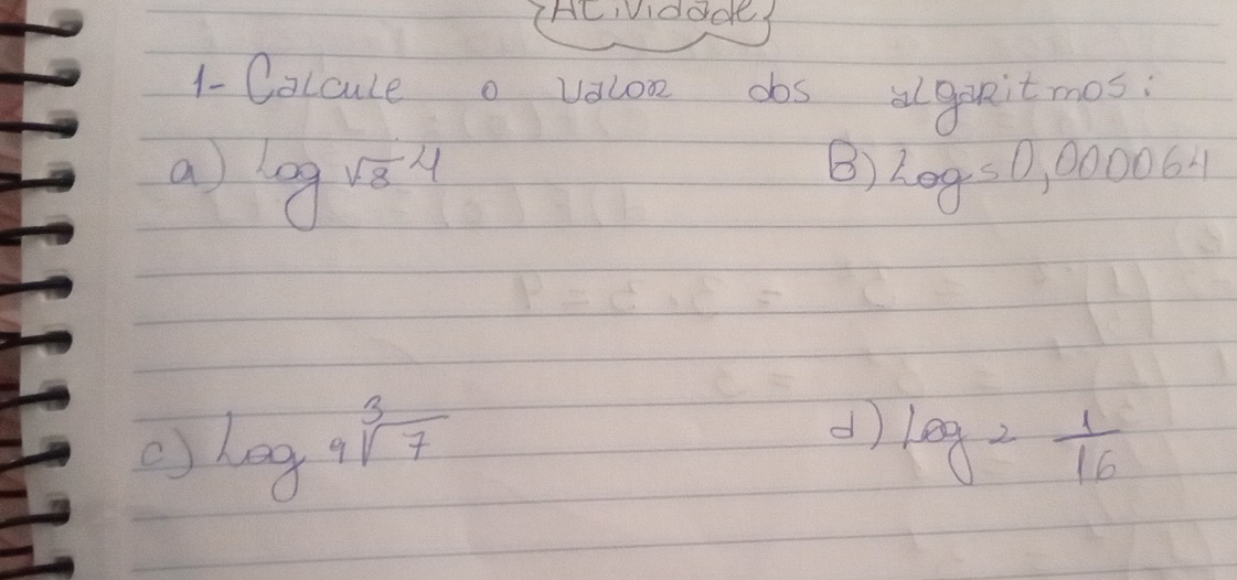 HCIViddde: 
1- Calcule a valoo dos aguvitmos; 
a log sqrt(8)4
B) log 51 1,00006
log _9sqrt[3](7)
d log _2 1/16 