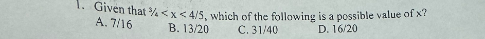 Given that ^3/_4 , which of the following is a possible value of x?
A. 7/16 B. 13/20 C. 31/40 D. 16/20