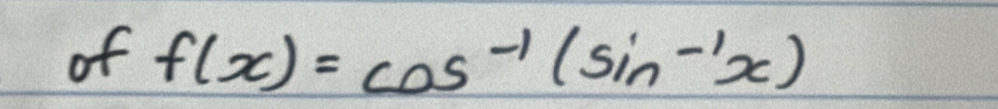 of f(x)=cos^(-1)(sin -1x)