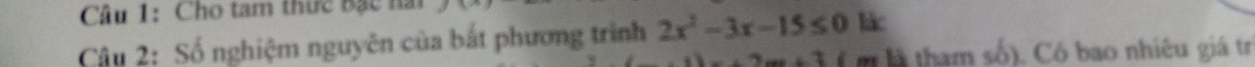 Cho tam thức Bặc nài 
Cậu 2: Số nghiệm nguyên của bắt phương trình 2x^2-3x-15≤ 0
x+2m+1 ( m là tham số). Có bao nhiêu giá trị