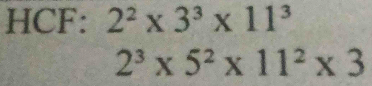 HCF: 2^2* 3^3* 11^3
2^3* 5^2* 11^2* 3