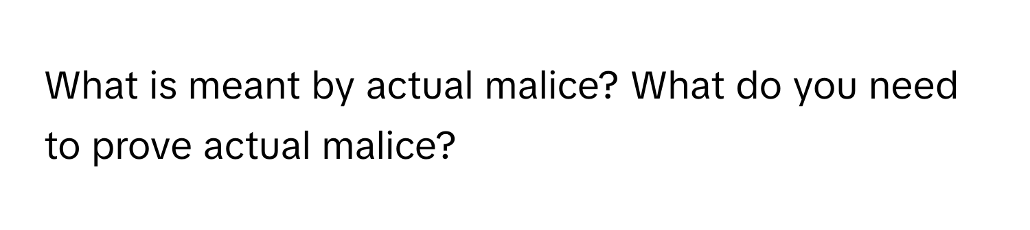 What is meant by actual malice? What do you need to prove actual malice?