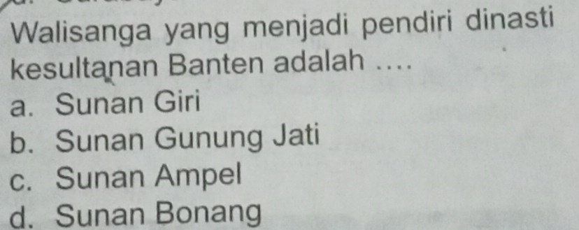 Walisanga yang menjadi pendiri dinasti
kesultanan Banten adalah ....
a. Sunan Giri
b. Sunan Gunung Jati
c. Sunan Ampel
d. Sunan Bonang