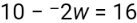 10-^-2w=16