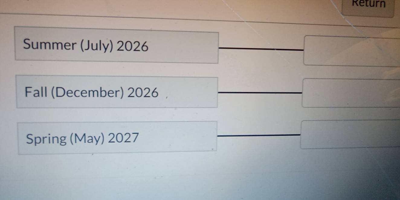 Return 
Summer (July) 2026
Fall (December) 2026 , 
Spring (May) 2027