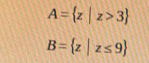 A= z|z>3
B= z|z≤ 9